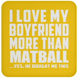 I Love My Boyfriend More Than Matball - Drink Coaster