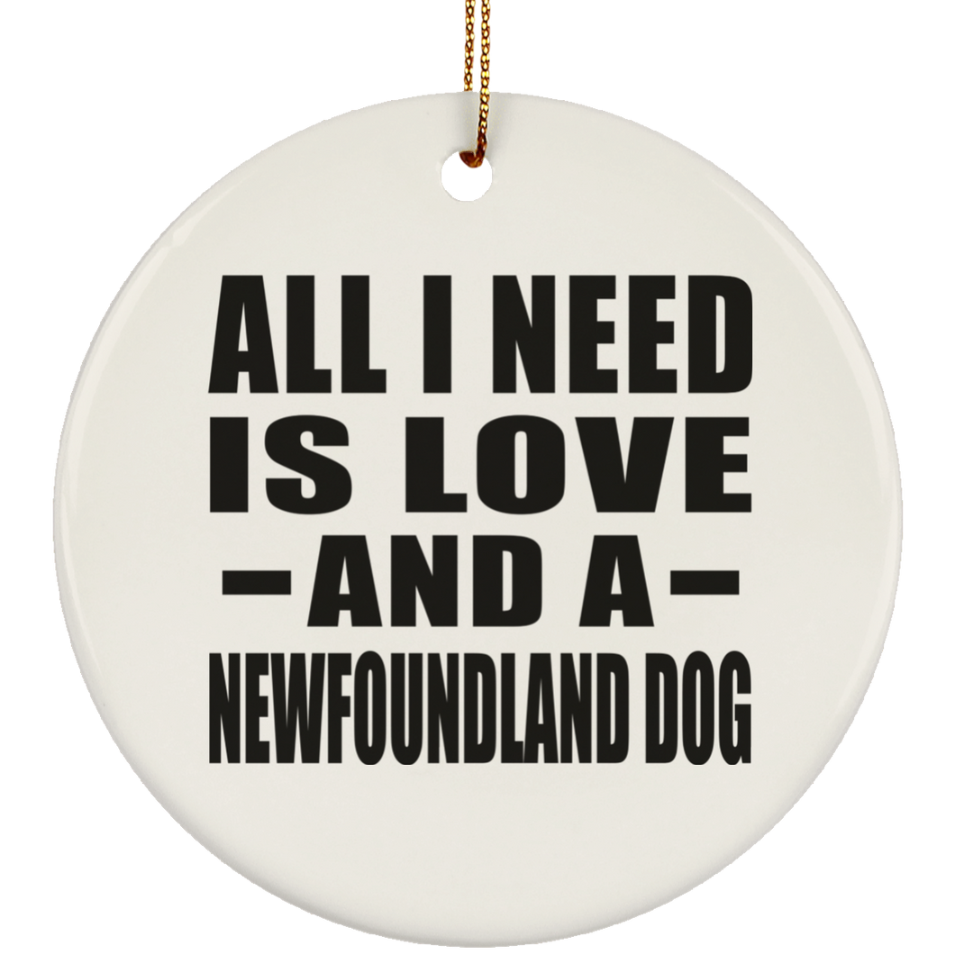All I Need Is Love And A Newfoundland Dog - Circle Ornament