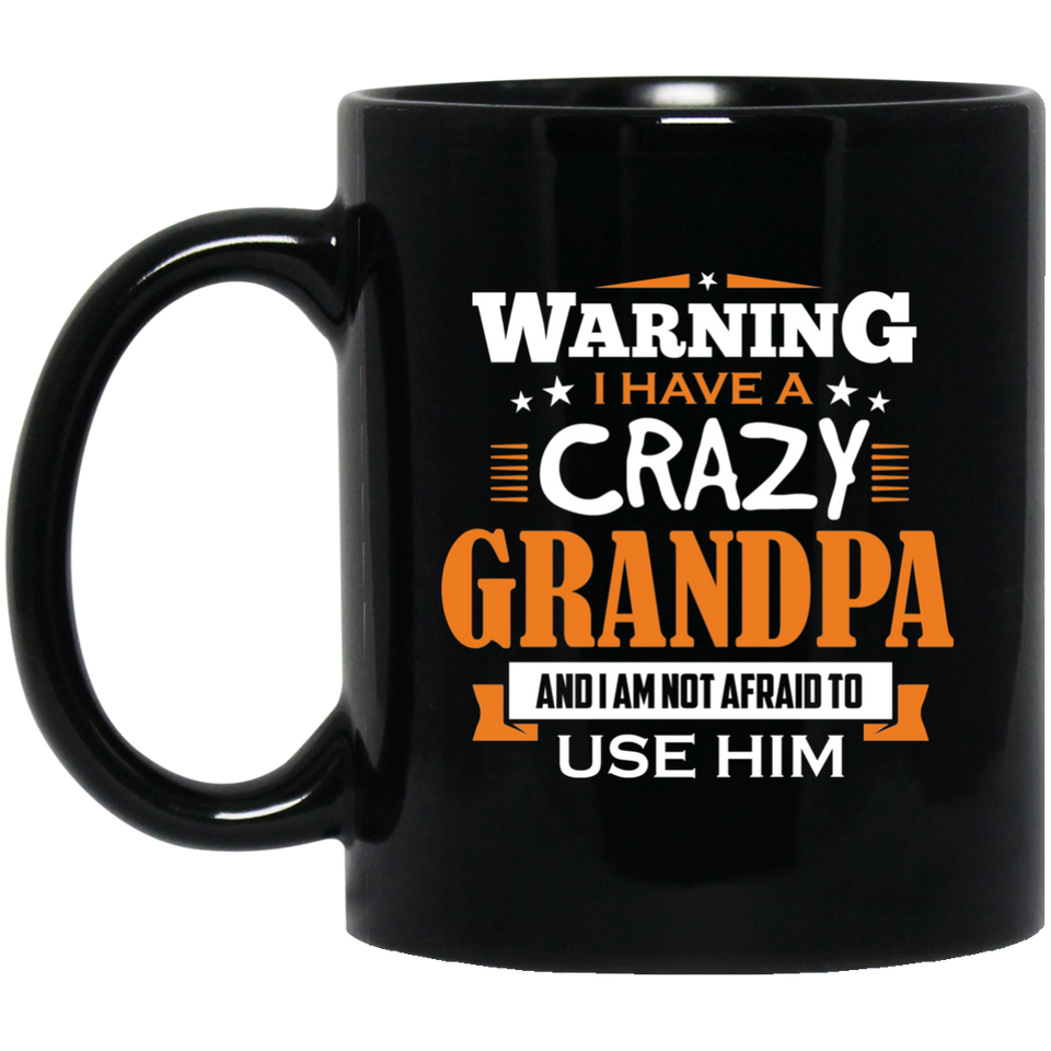 Warning I Have A Crazy Grandpa & I Am Not Afraid To Use Him - 11 Oz Coffee Mug Black