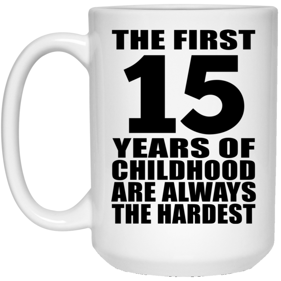 15th Birthday First 15 Years of Childhood Are The Hardest - 15oz Coffee Mug