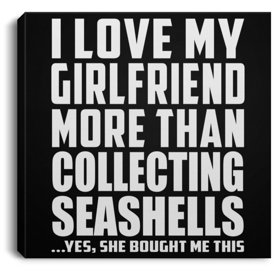 I Love My Girlfriend More Than Collecting Seashells - Canvas Square