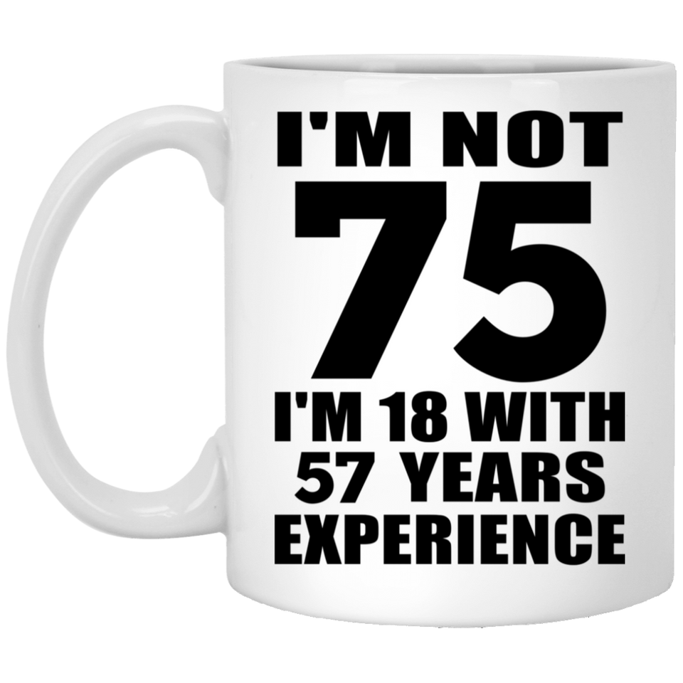 75th Birthday I'm Not 75 I'm 18 With 57 Years Experience - 11oz Coffee Mug