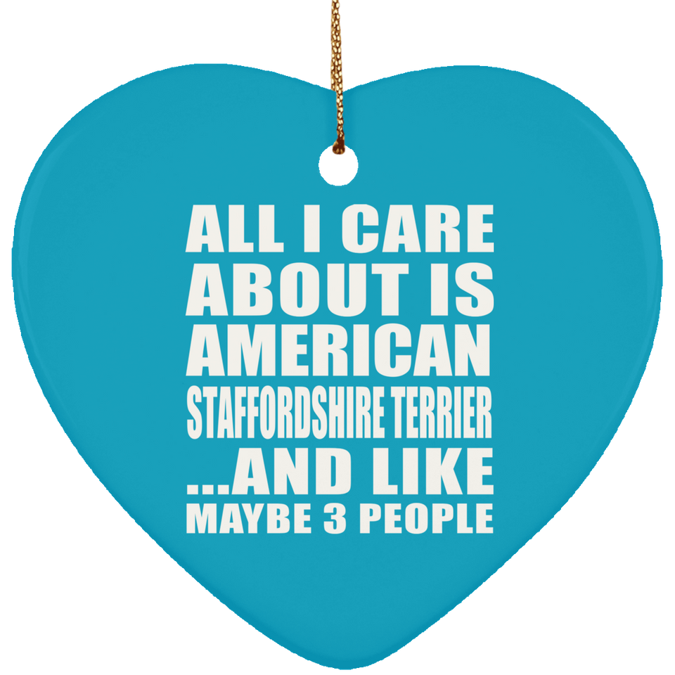 All I Care About Is American Staffordshire Terrier - Heart Ornament