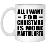 All I Want For Christmas Is More Martial Arts - 11 Oz Coffee Mug