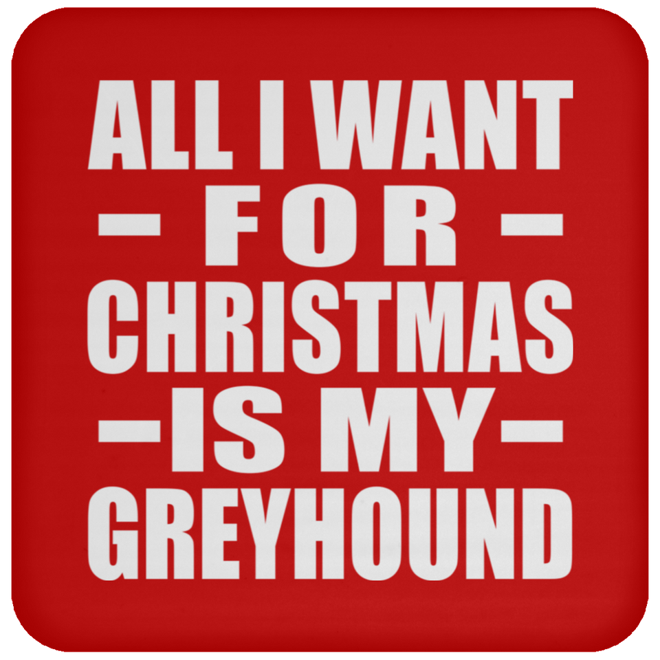 All I Want For Christmas Is My Greyhound - Coaster