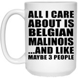 All I Care About Is Belgian Malinois - 15 Oz Coffee Mug