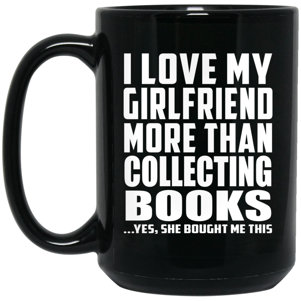 I Love My Girlfriend More Than Collecting Books - 15 Oz Coffee Mug Black