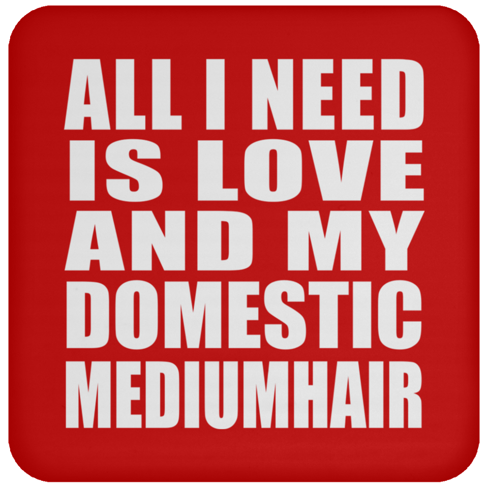 All I Need Is Love And My Domestic Mediumhair - Drink Coaster