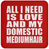 All I Need Is Love And My Domestic Mediumhair - Drink Coaster