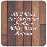 All I Want For Christmas Is More White Water Rafting - Drink Coaster E