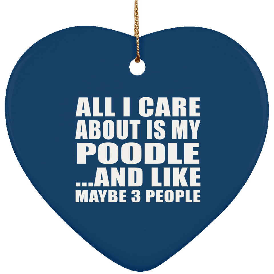 All I Care About Is My Poodle - Heart Ornament