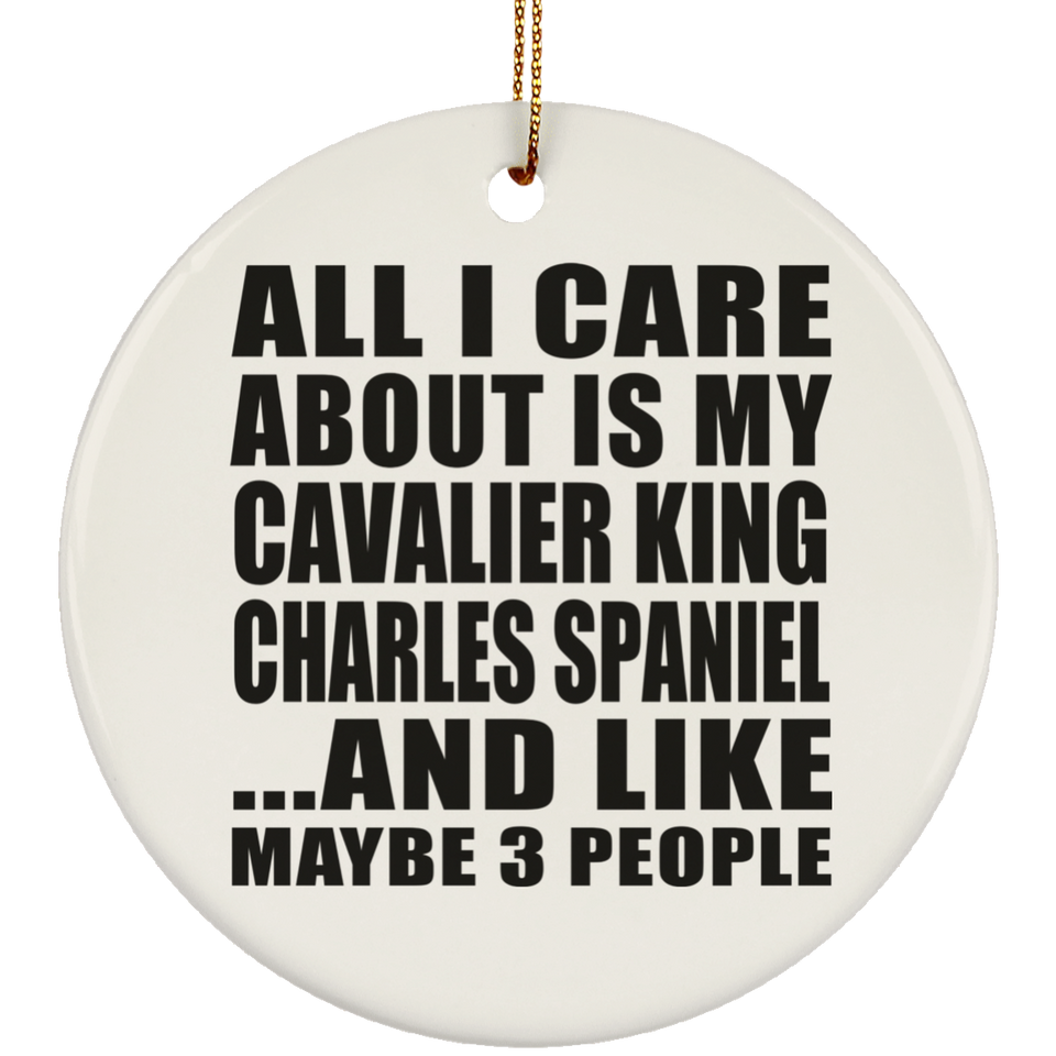 All I Care About Is My Cavalier King Charles Spaniel - Circle Ornament
