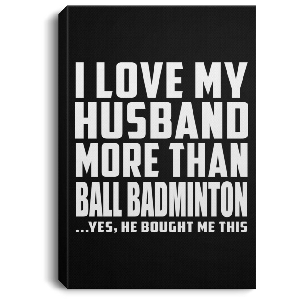 I Love My Husband More Than Ball Badminton - Canvas Portrait
