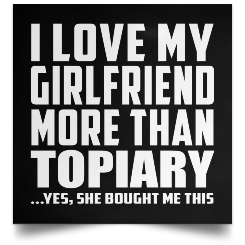 I Love My Girlfriend More Than Topiary - Poster Square