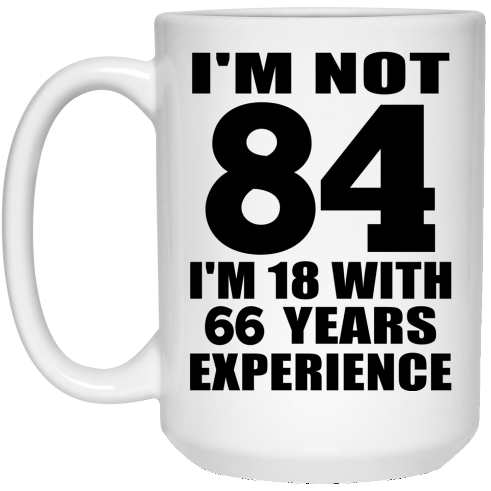 84th Birthday I'm Not 84 I'm 18 With 66 Years Experience - 15oz Coffee Mug
