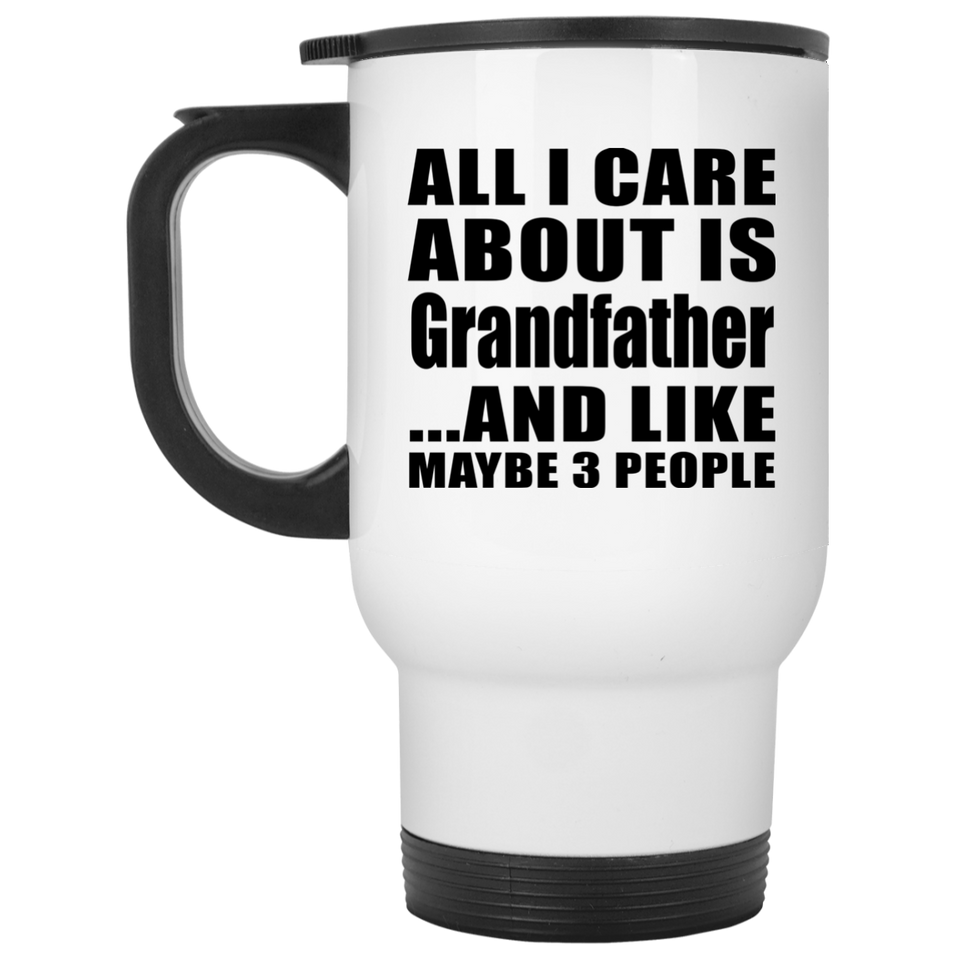 All I Care About Is Grandfather - White Travel Mug