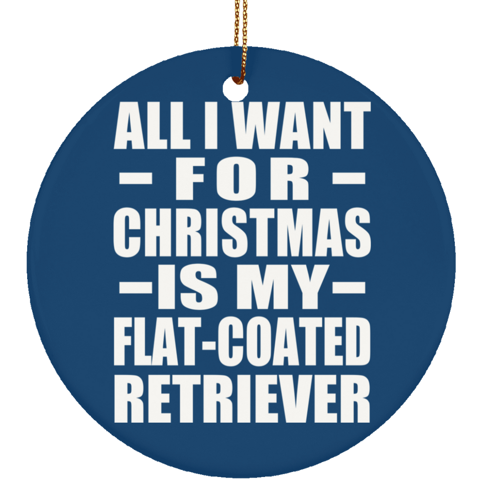 All I Want For Christmas Is My Flat-Coated Retriever - Circle Ornament