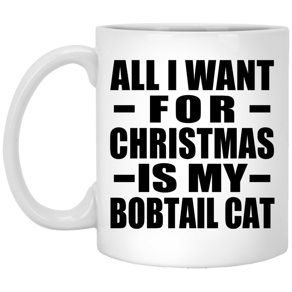 All I Want For Christmas Is My Bobtail Cat - 11 Oz Coffee Mug
