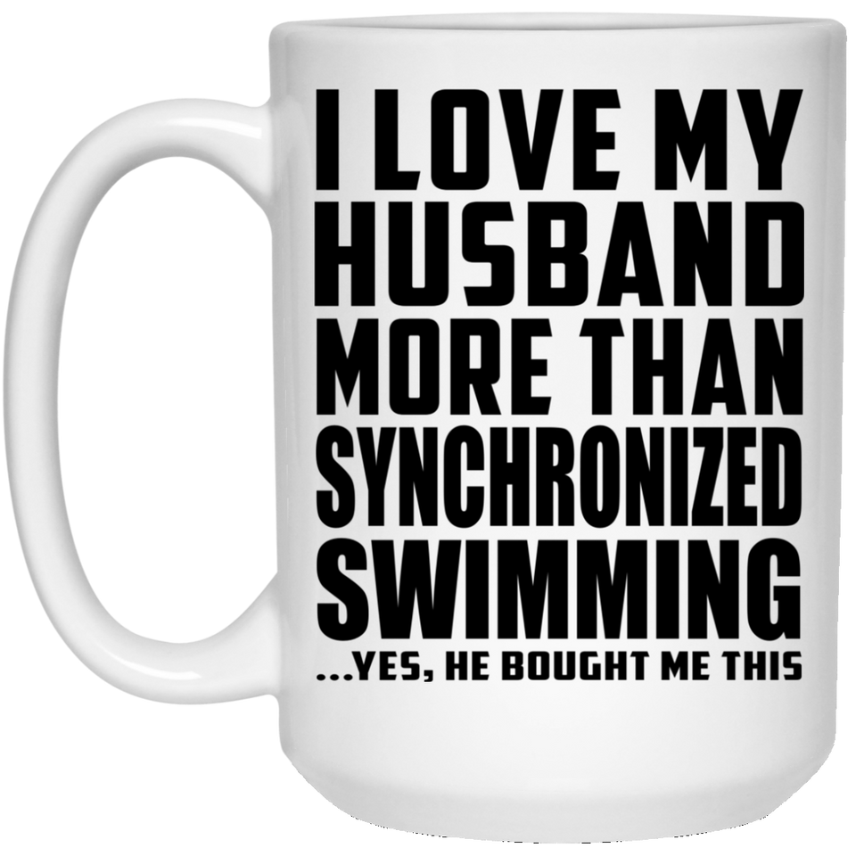 I Love My Husband More Than Synchronized Swimming - 15 Oz Coffee Mug
