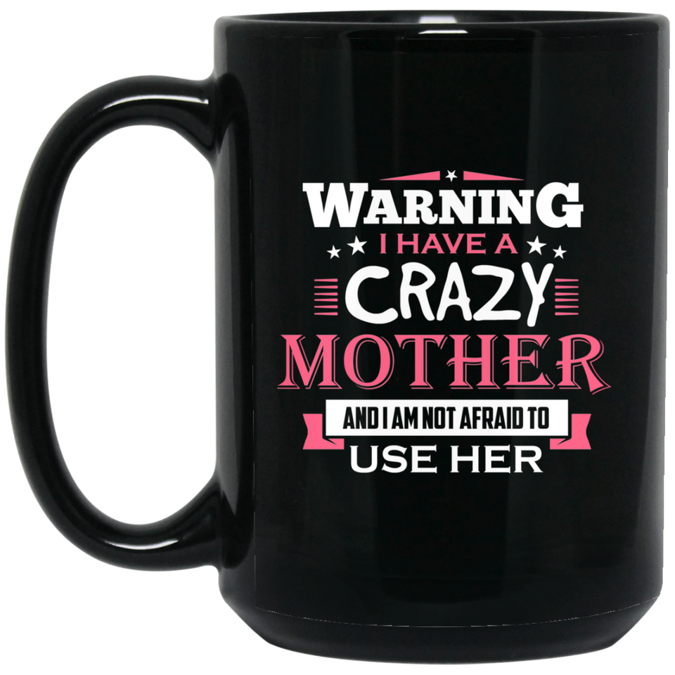 Warning I Have A Crazy Mother & I Am Not Afraid To Use Her - 15 Oz Coffee Mug Black