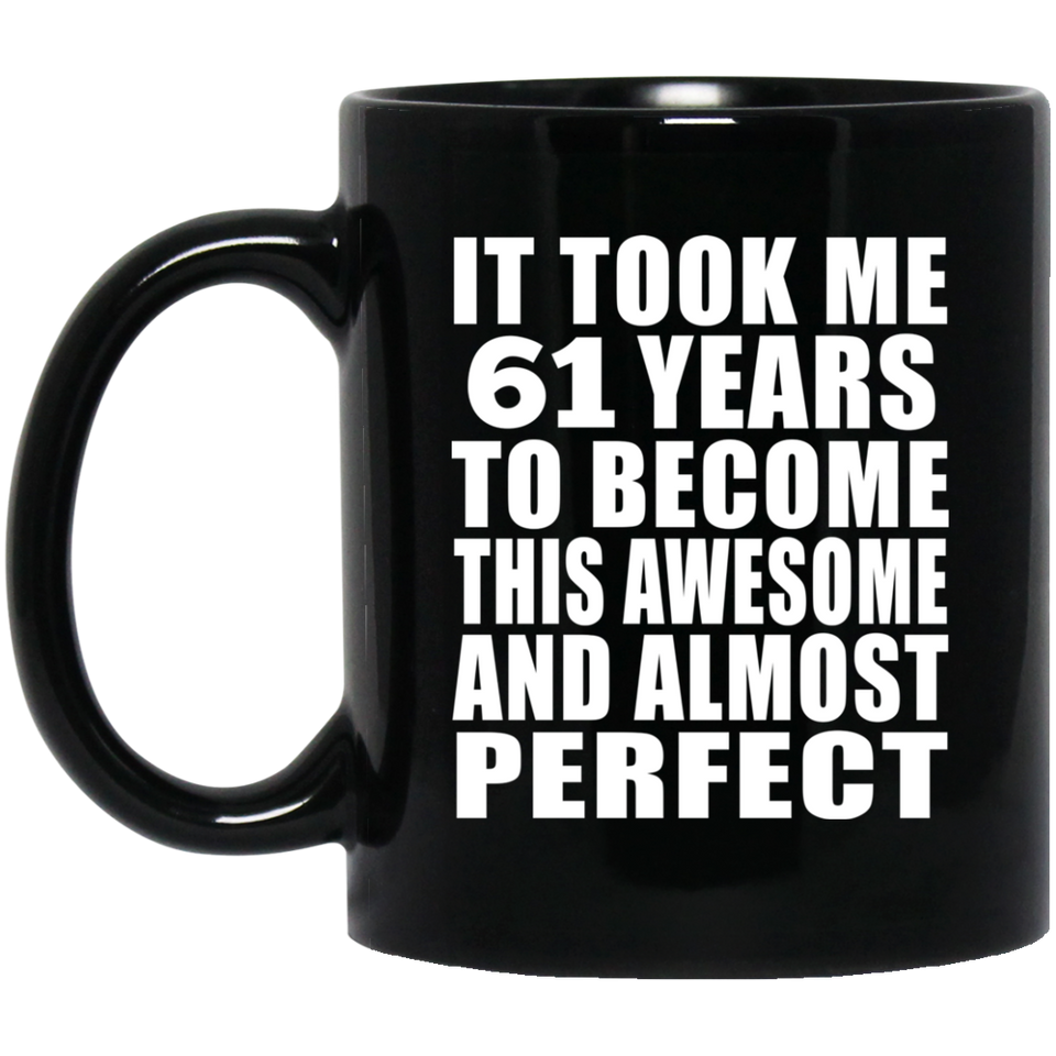 61st Birthday Took 61 Years To Become Awesome & Perfect - 11 Oz Coffee Mug Black
