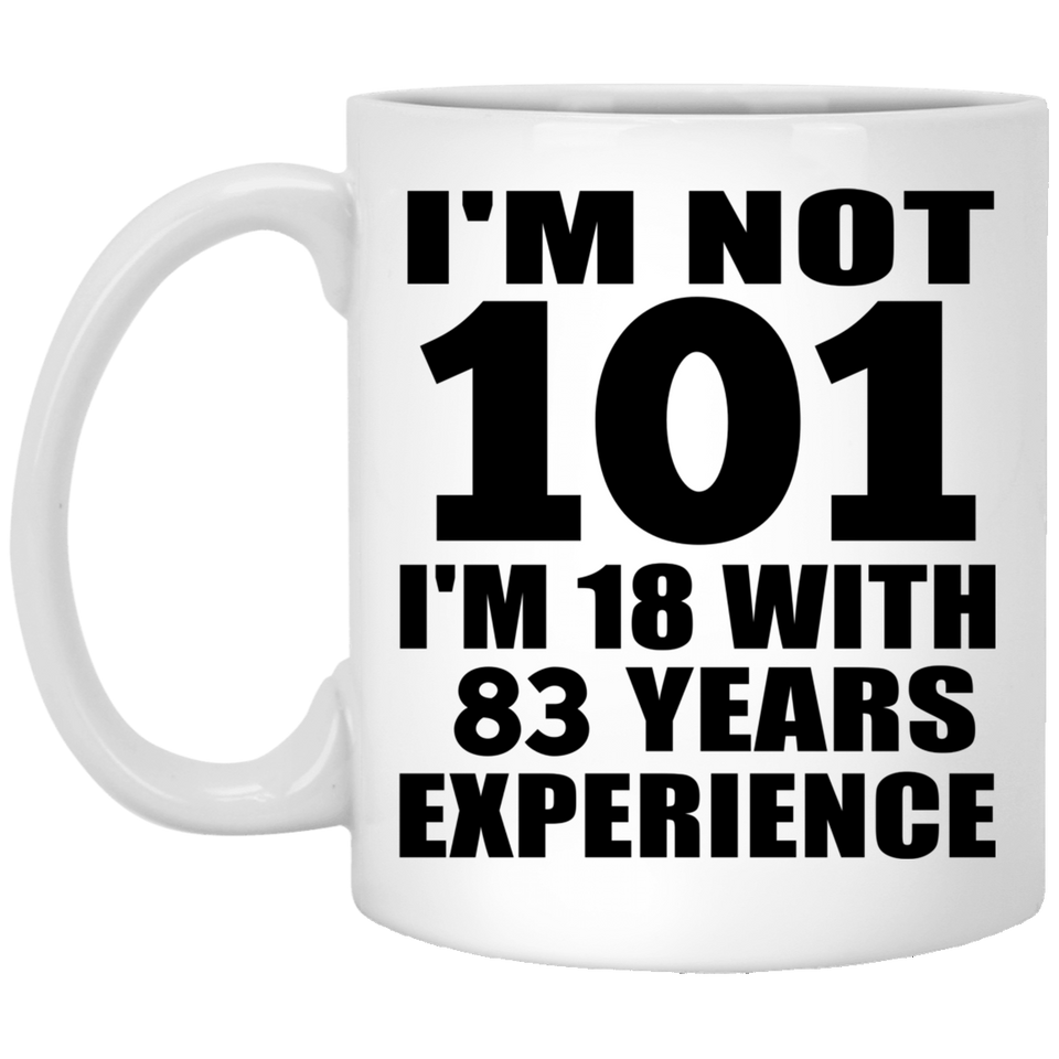 101st Birthday I'm Not 101 I'm 18 With 83 Years Experience - 11oz Coffee Mug