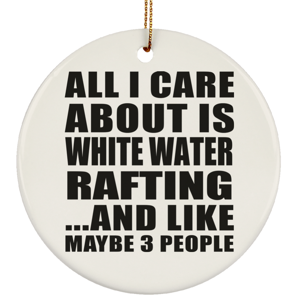 All I Care About Is White Water Rafting - Circle Ornament