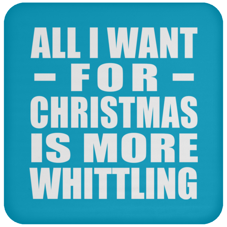 All I Want For Christmas Is More Whittling - Coaster