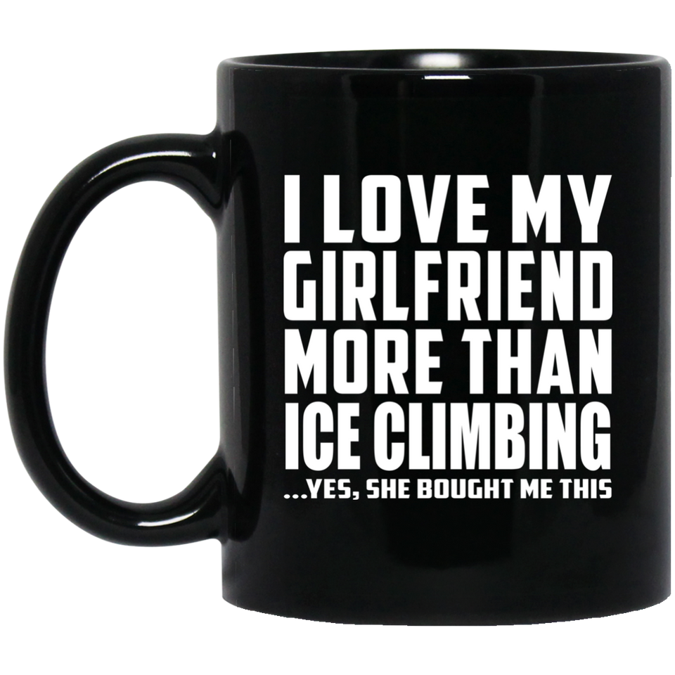 I Love My Girlfriend More Than Ice Climbing - 11 Oz Coffee Mug Black