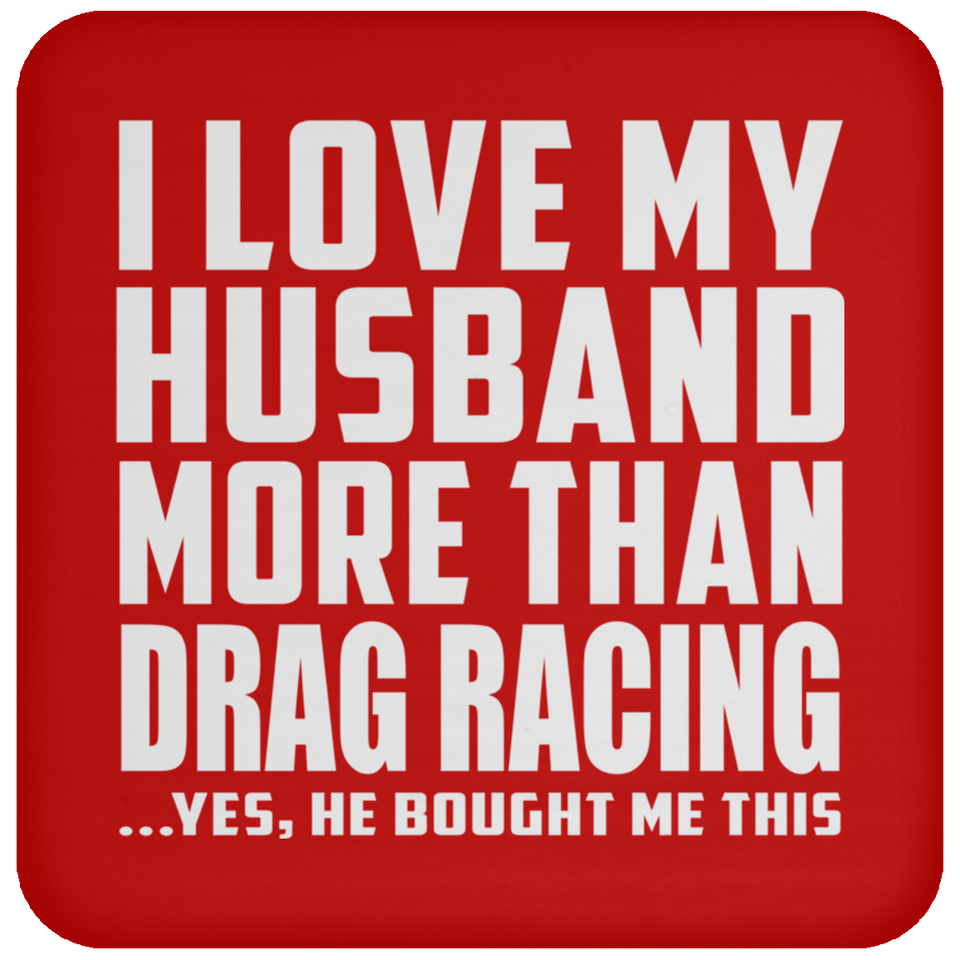 I Love My Husband More Than Drag Racing - Drink Coaster