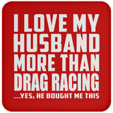 I Love My Husband More Than Drag Racing - Drink Coaster