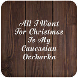 All I Want For Christmas Is My Caucasian Ovcharka - Drink Coaster D