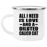 All I Need Is Love And A Diluted Calico Cat - 12oz Camping Mug
