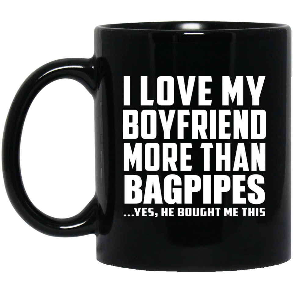 I Love My Boyfriend More Than Bagpipes - 11 Oz Coffee Mug Black