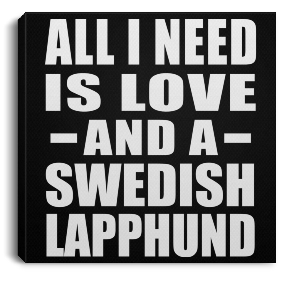 All I Need Is Love And A Swedish Lapphund - Canvas Square