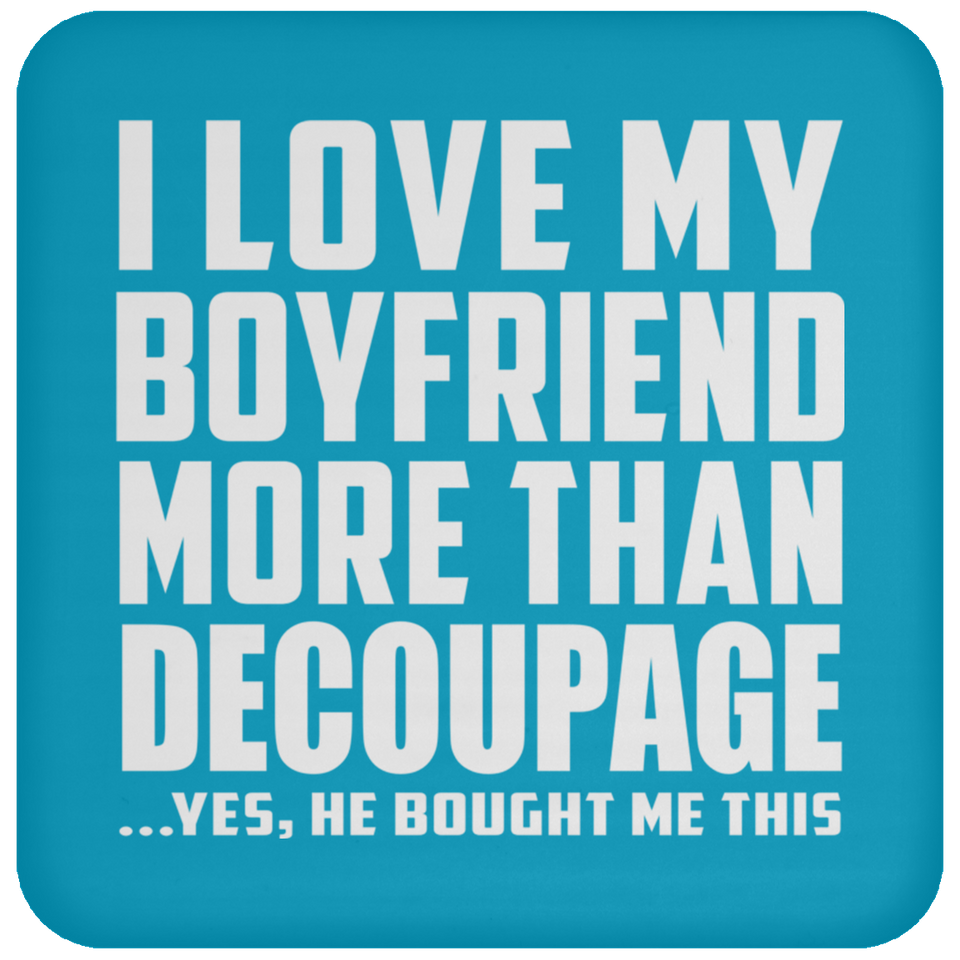 I Love My Boyfriend More Than Decoupage - Drink Coaster