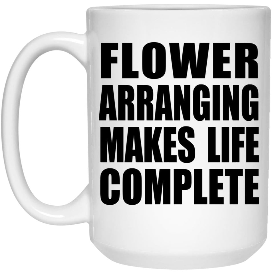 Flower Arranging Makes Life Complete - 15oz Coffee Mug