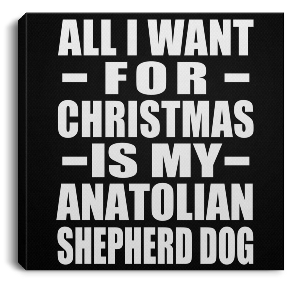All I Want For Christmas Is My Anatolian Shepherd Dog - Canvas Square