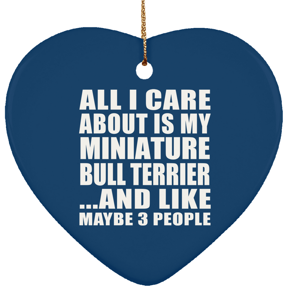 All I Care About Is My Miniature Bull Terrier - Heart Ornament