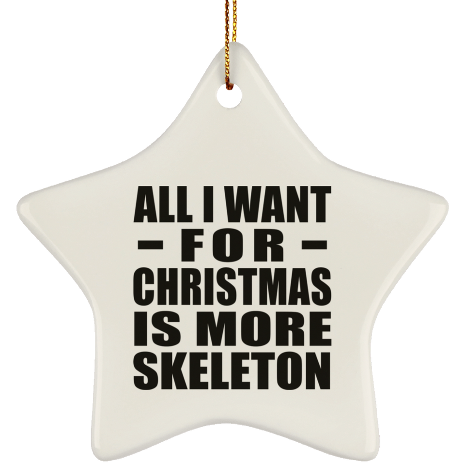 All I Want For Christmas Is More Skeleton - Star Ornament
