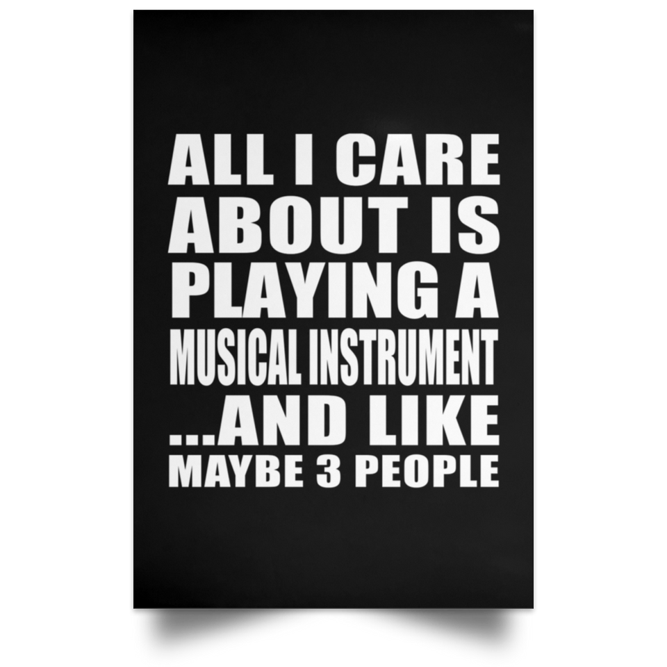 All I Care About Is Playing A Musical Instrument - Poster Portrait