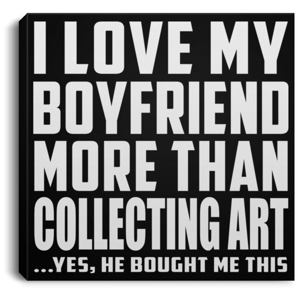 I Love My Boyfriend More Than Collecting Art - Canvas Square