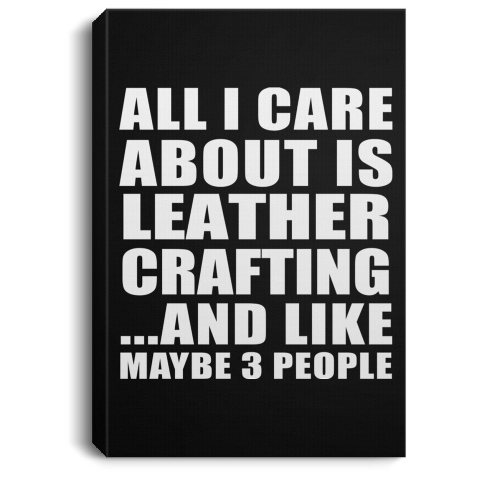 All I Care About Is Leather Crafting - Canvas Portrait
