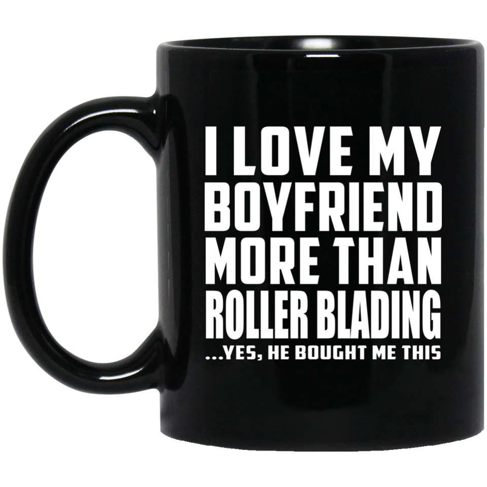 I Love My Boyfriend More Than Roller Blading - 11 Oz Coffee Mug Black