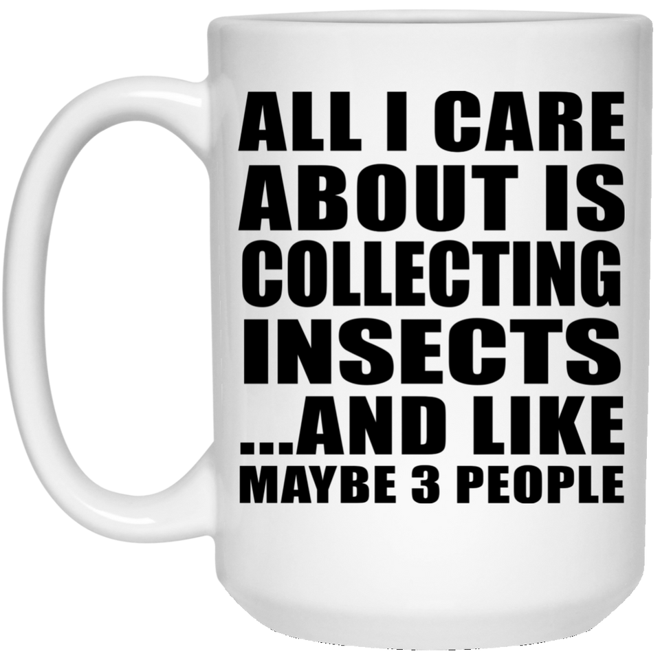 All I Care About Is Collecting Insects - 15 Oz Coffee Mug