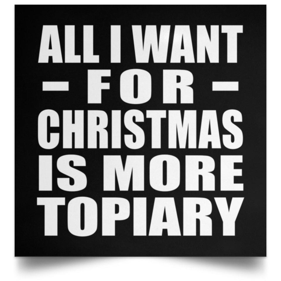 All I Want For Christmas Is More Topiary - Poster Square