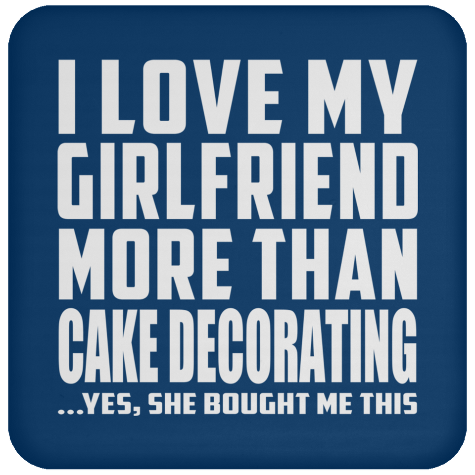 I Love My Girlfriend More Than Cake Decorating - Drink Coaster
