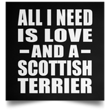 All I Need Is Love And A Scottish Terrier - Poster Square