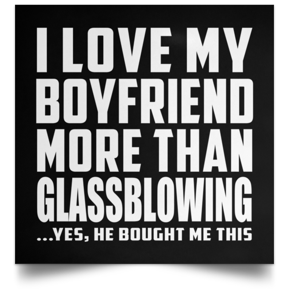 I Love My Boyfriend More Than Glassblowing - Poster Square