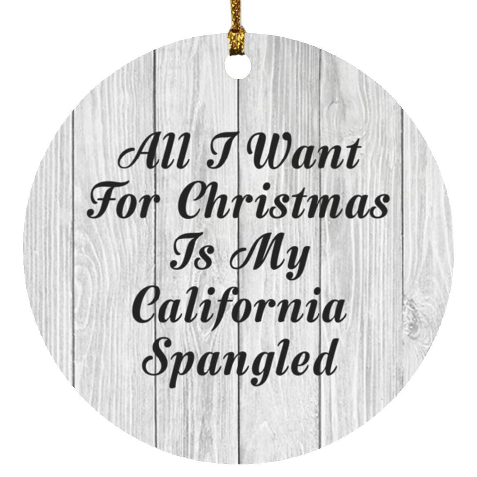 All I Want For Christmas Is My California Spangled - Circle Ornament F